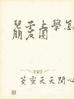 儿子上学怎么发朋友圈