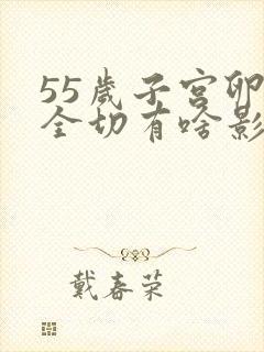 55岁子宫卵巢全切有啥影响