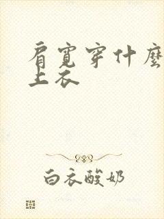 肩宽穿什么样的上衣