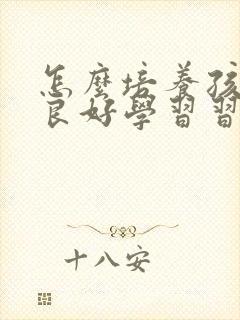 怎么培养孩子的良好学习习惯