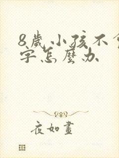 8岁小孩不会写字怎么办