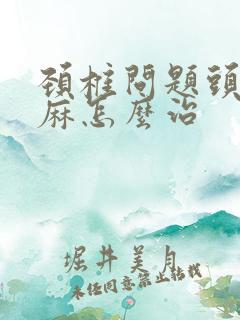 颈椎问题头晕手麻怎么治