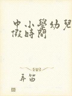 中小学幼儿园放假时间