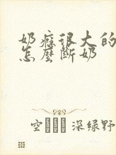 奶瘾很大的宝宝怎么断奶