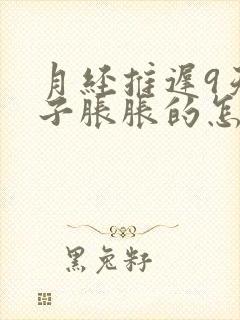 月经推迟9天肚子胀胀的怎么回事