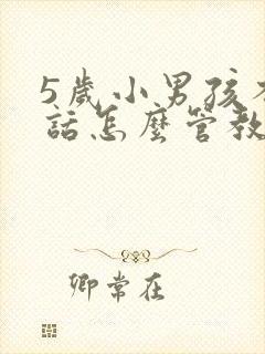 5岁小男孩不听话怎么管教