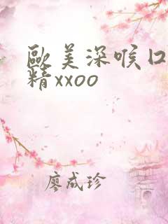 欧美深喉囗交吞精xxoo