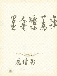 男人睡了你之后更爱你为什么