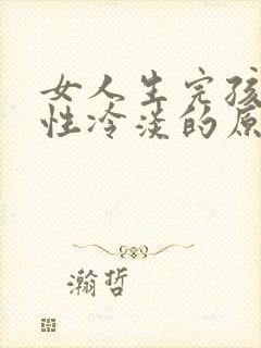 女人生完孩子会性冷淡的原因是什么