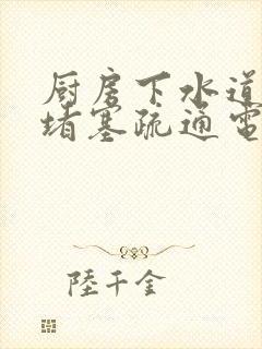 厨房下水道油污堵塞疏通电话