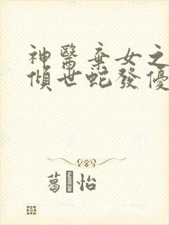 神医弃女之帝妃倾世蛇发优雅免费阅读完整版