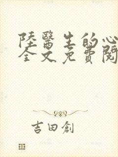 陆医生的心尖宠全文免费阅读