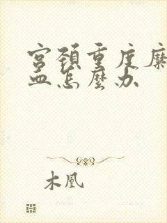 宫颈重度糜烂出血怎么办