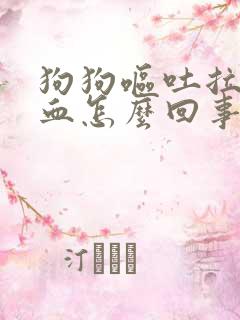 狗狗呕吐拉稀带血怎么回事