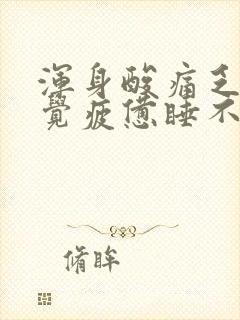 浑身酸痛乏力感觉疲惫睡不着觉