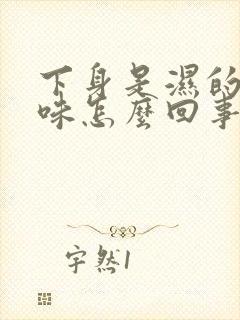 下身是湿的有异味怎么回事