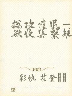 总攻催眠——情欲收集系统最新章节