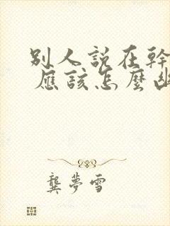 别人说在干嘛呢 应该怎么幽默回答