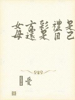 女方彩礼是给父母还是自己拿着