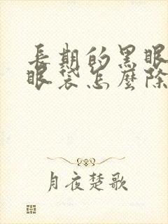 长期的黑眼圈和眼袋怎么除去