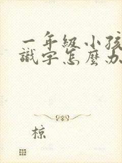 一年级小孩不认识字怎么办