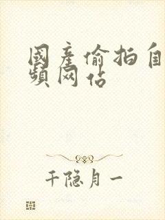 国产偷拍自拍视频网站