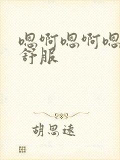 嗯啊嗯啊嗯啊好舒服