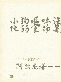 小狗呕吐没有消化的食物是什么原因