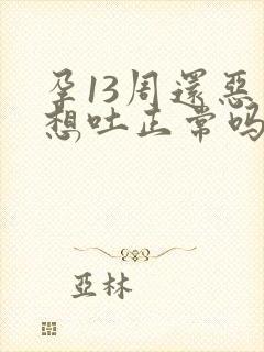 孕13周还恶心想吐正常吗