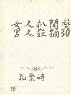 女人扒开双腿让男人狂捅30分钟