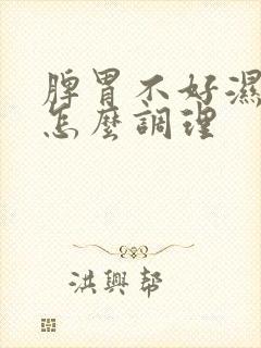 脾胃不好湿热重怎么调理