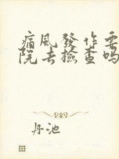 痛风发作要到医院去检查吗