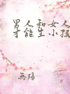 男人和女人怎么才能生小孩