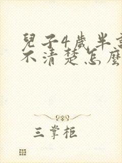 儿子4岁半说话不清楚怎么回事啊