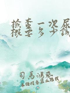 检查一次尿酸大概要多少钱