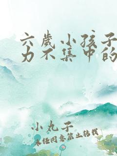 六岁小孩子注意力不集中的治疗