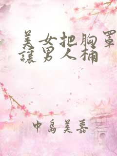 美女把胸罩脱了让男人桶