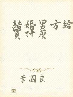 结婚男方给女方买什么