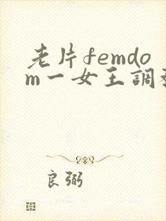 老片femdom一女王调教一vk