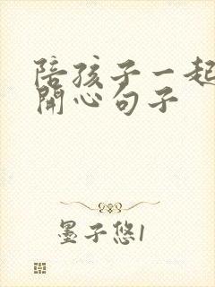 陪孩子一起玩的开心句子