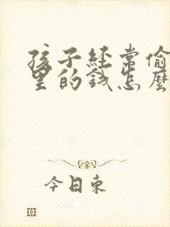 孩子经常偷拿家里的钱怎么办