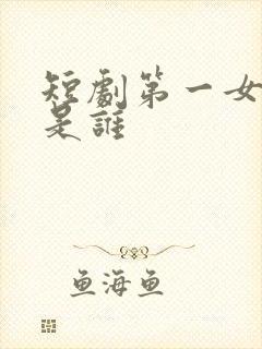 短剧第一女主角是谁