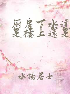 厨房下水道反水是楼上还是楼下原因