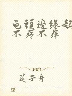 龟头边缘起肉粒不疼不痒