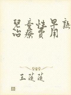 儿童性早熟需要治疗费用