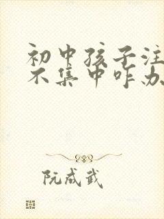 初中孩子注意力不集中咋办