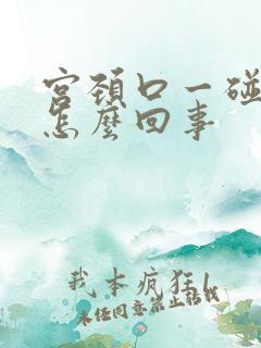 宫颈口一碰就疼怎么回事