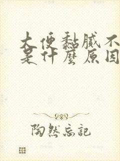 大便黏腻不成形是什么原因