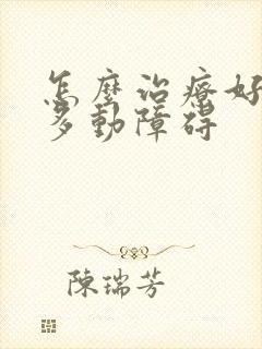 怎么治疗好小儿多动障碍