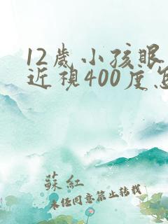 12岁小孩眼睛近视400度怎么办